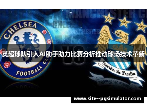 英超球队引入AI助手助力比赛分析推动球场技术革新 英超球队引入AI助手助力比赛分析推动球场技术革新