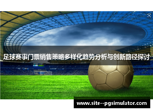 足球赛事门票销售策略多样化趋势分析与创新路径探讨