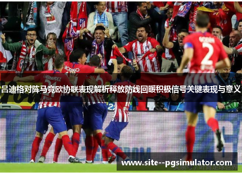 吕迪格对阵马竞欧协联表现解析释放防线回暖积极信号关键表现与意义
