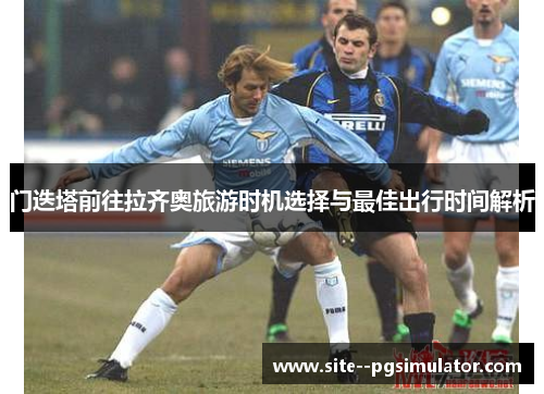 门迭塔前往拉齐奥旅游时机选择与最佳出行时间解析