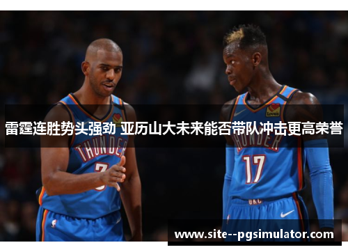 雷霆连胜势头强劲 亚历山大未来能否带队冲击更高荣誉