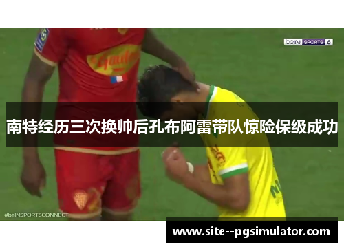 南特经历三次换帅后孔布阿雷带队惊险保级成功