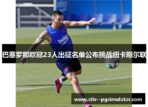 巴塞罗那欧冠23人出征名单公布挑战纽卡斯尔联