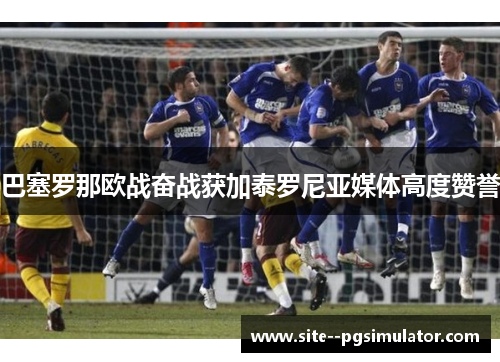 巴塞罗那欧战奋战获加泰罗尼亚媒体高度赞誉