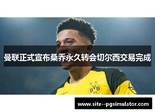 曼联正式宣布桑乔永久转会切尔西交易完成