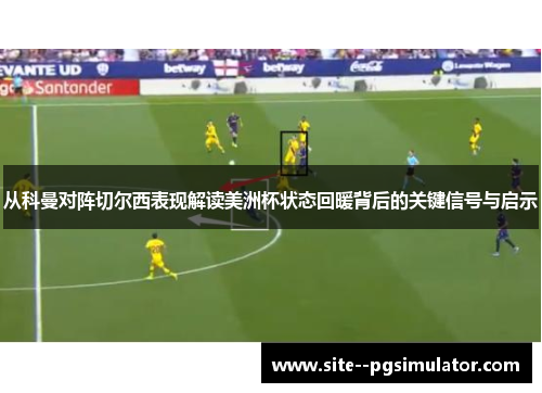 从科曼对阵切尔西表现解读美洲杯状态回暖背后的关键信号与启示